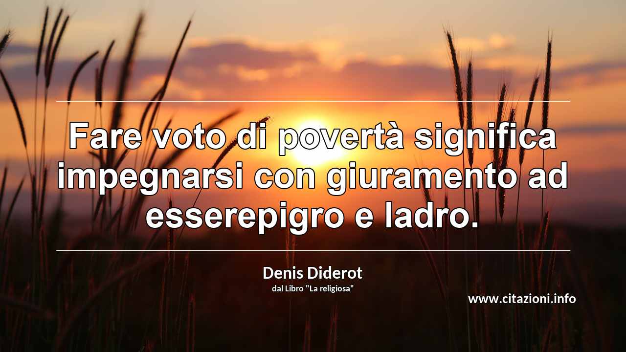 “Fare voto di povertà significa impegnarsi con giuramento ad esserepigro e ladro.”
