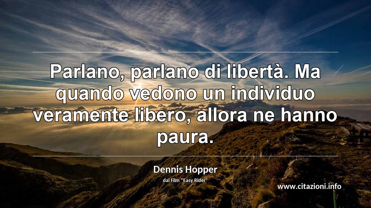 “Parlano, parlano di libertà. Ma quando vedono un individuo veramente libero, allora ne hanno paura.”