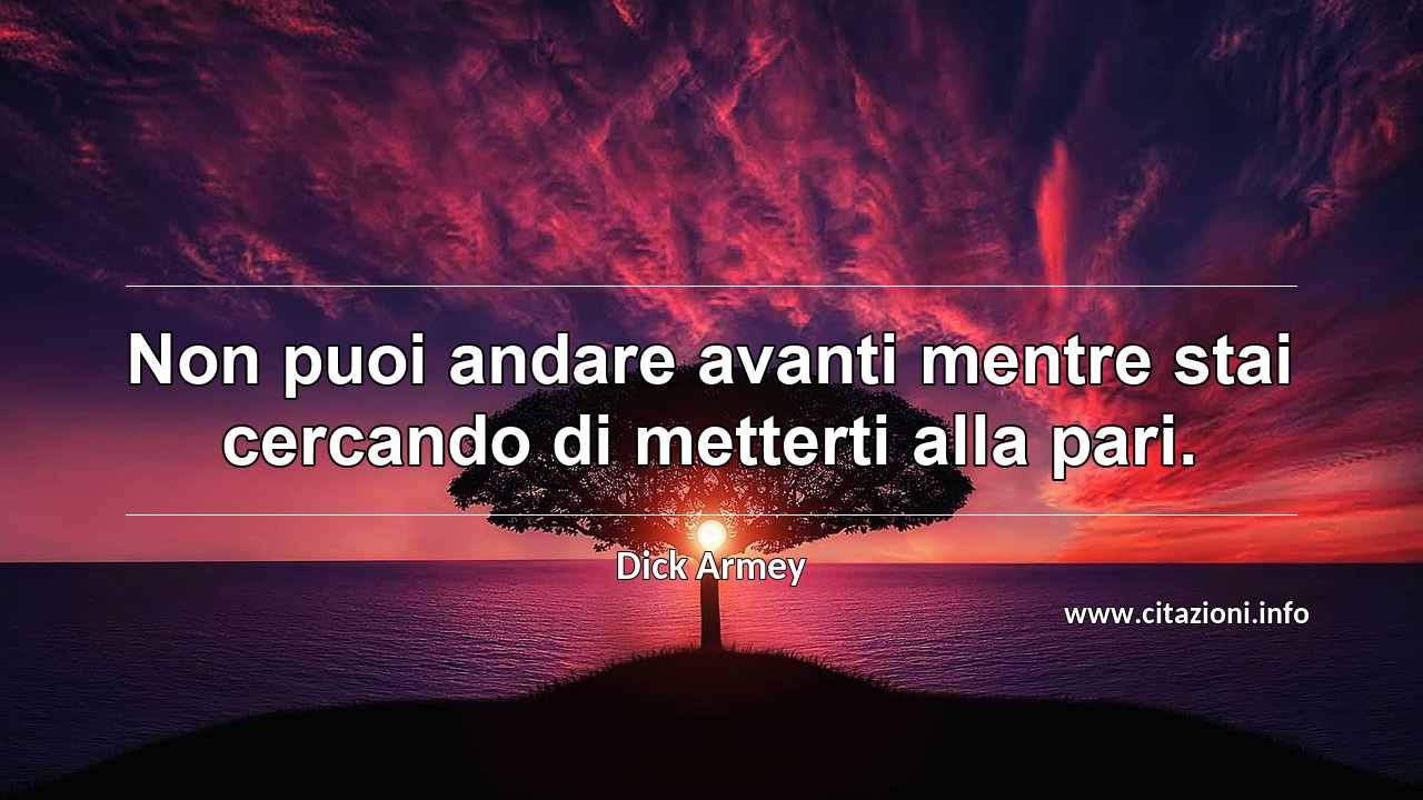 “Non puoi andare avanti mentre stai cercando di metterti alla pari.”