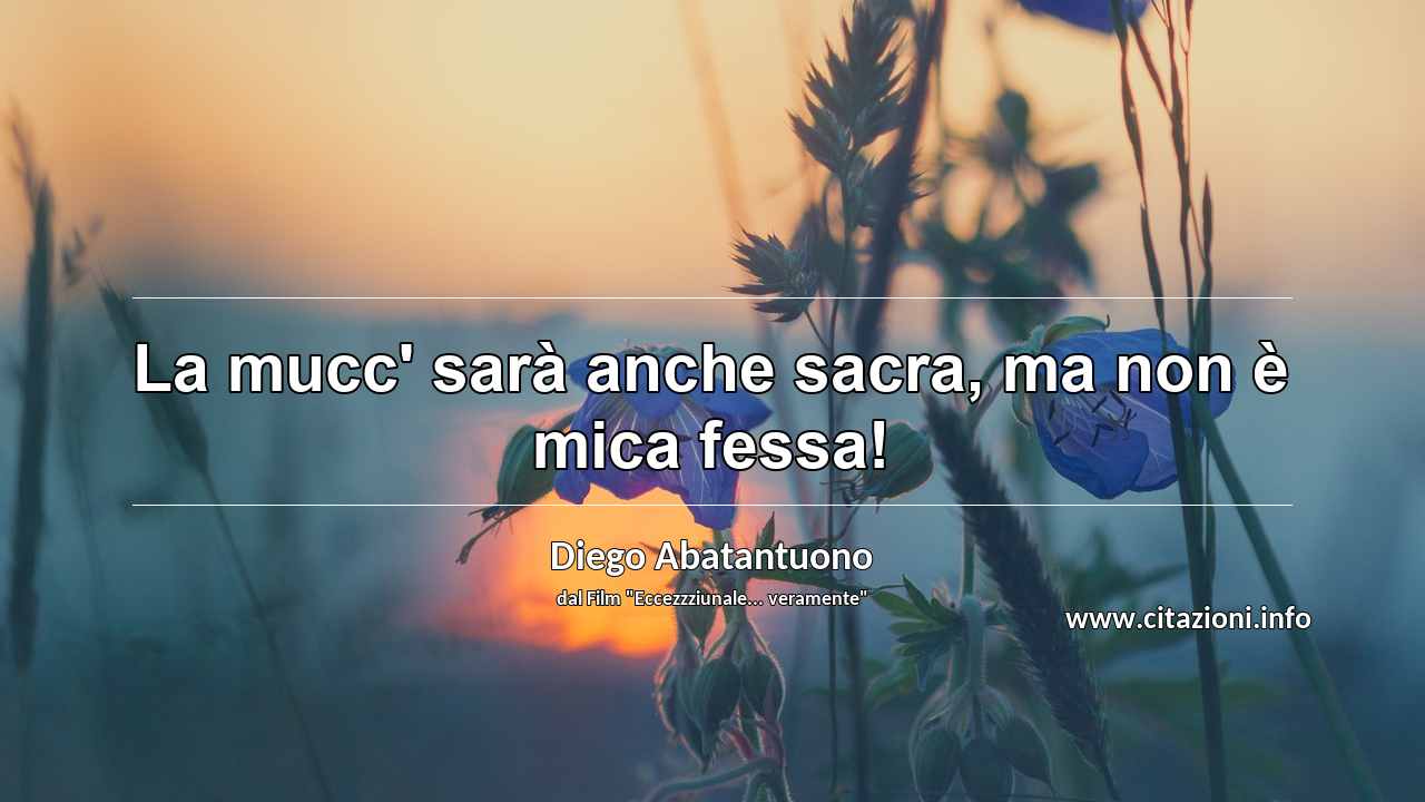 “La mucc' sarà anche sacra, ma non è mica fessa!”