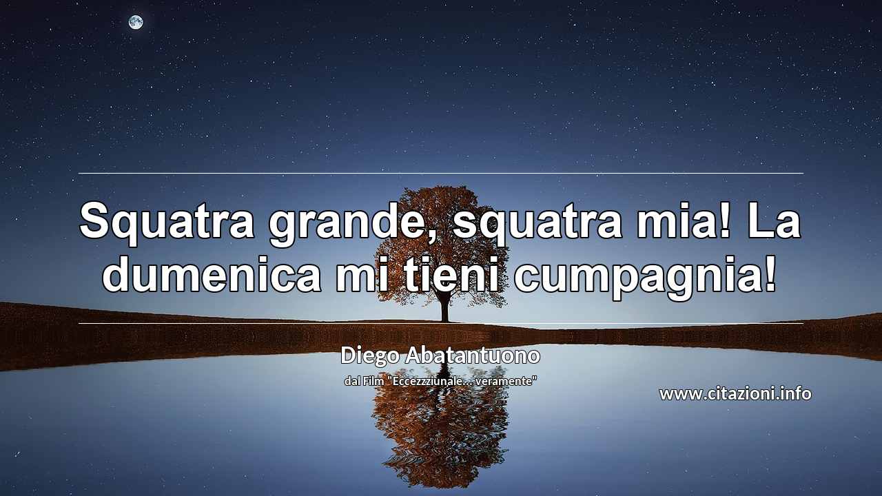 “Squatra grande, squatra mia! La dumenica mi tieni cumpagnia!”