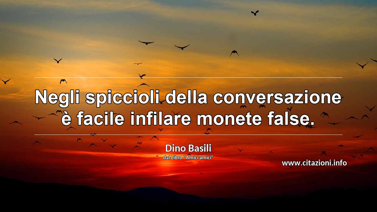 “Negli spiccioli della conversazione è facile infilare monete false.”