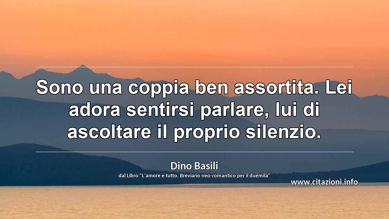 “Sono una coppia ben assortita. Lei adora sentirsi parlare, lui di ascoltare il proprio silenzio.”