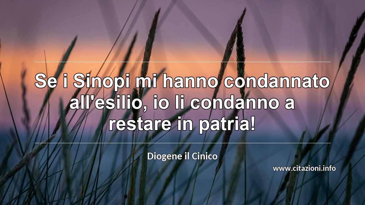 “Se i Sinopi mi hanno condannato all'esilio, io li condanno a restare in patria!”