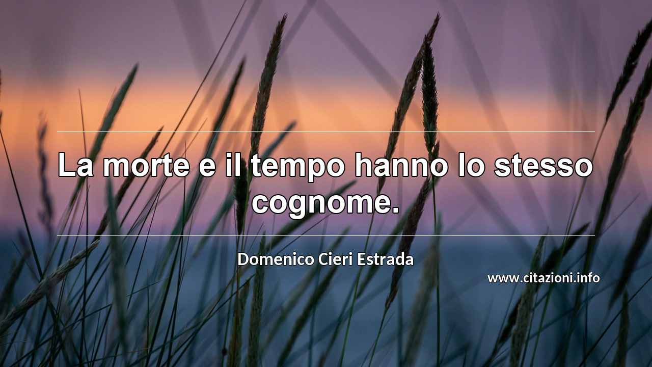 “La morte e il tempo hanno lo stesso cognome.”