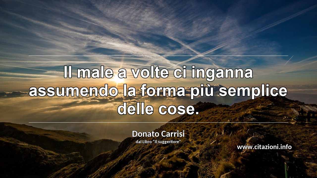 “Il male a volte ci inganna assumendo la forma più semplice delle cose.”