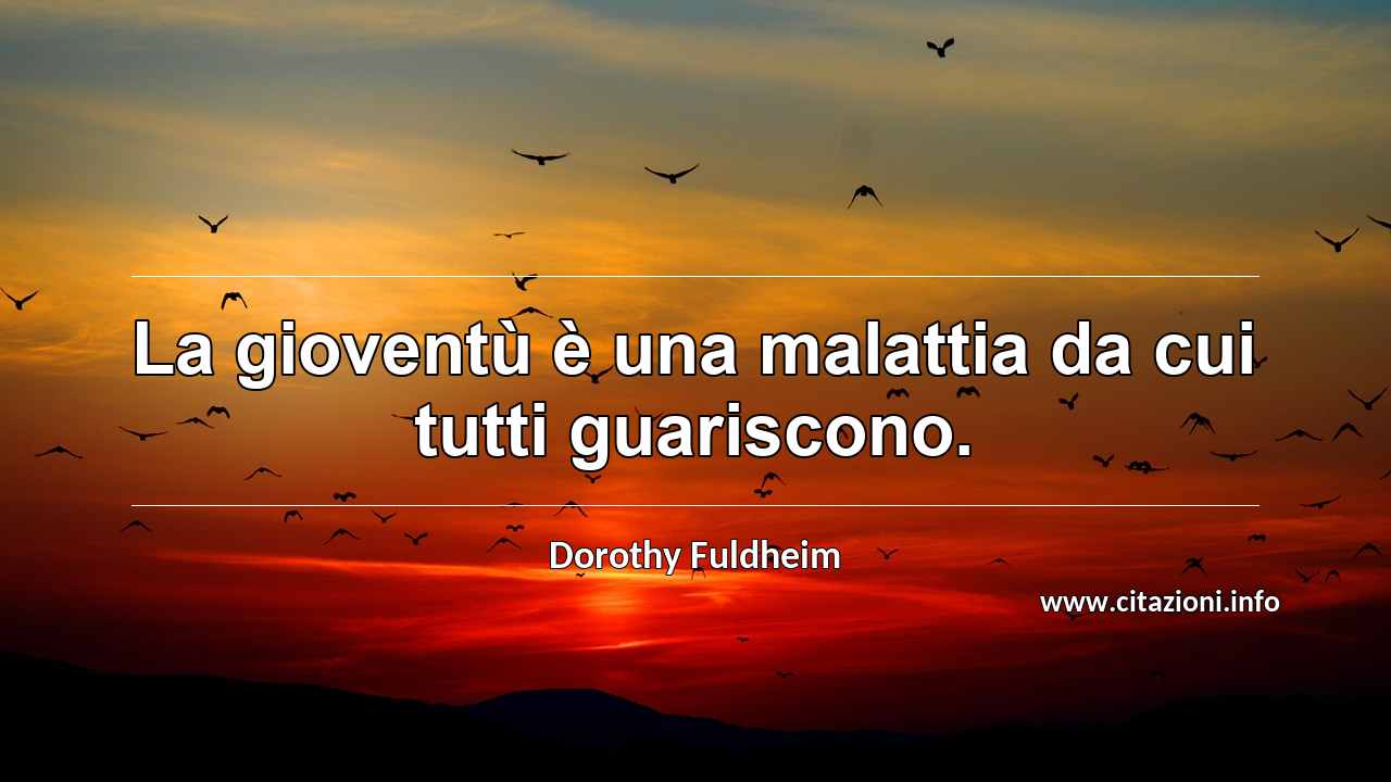 “La gioventù è una malattia da cui tutti guariscono.”