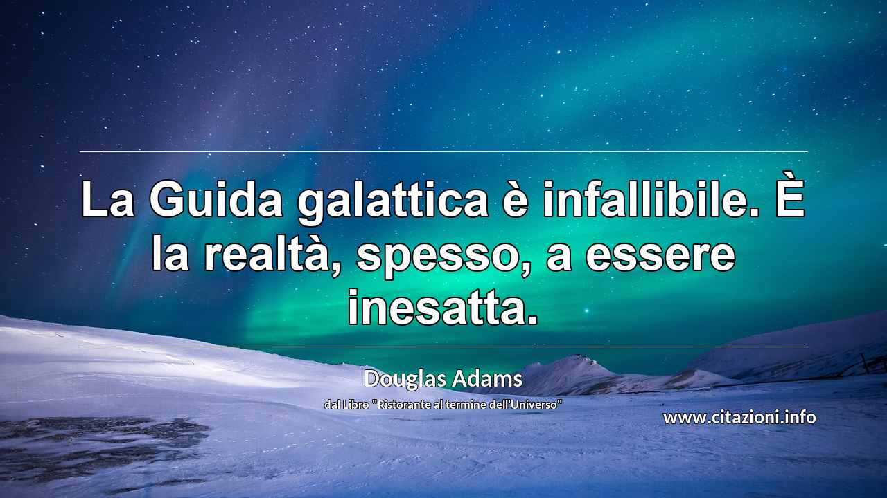 “La Guida galattica è infallibile. È la realtà, spesso, a essere inesatta.”