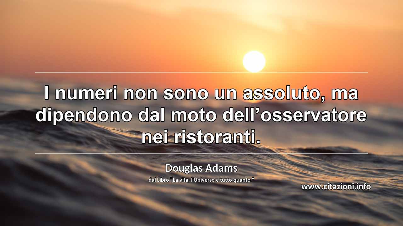 “I numeri non sono un assoluto, ma dipendono dal moto dell’osservatore nei ristoranti.”