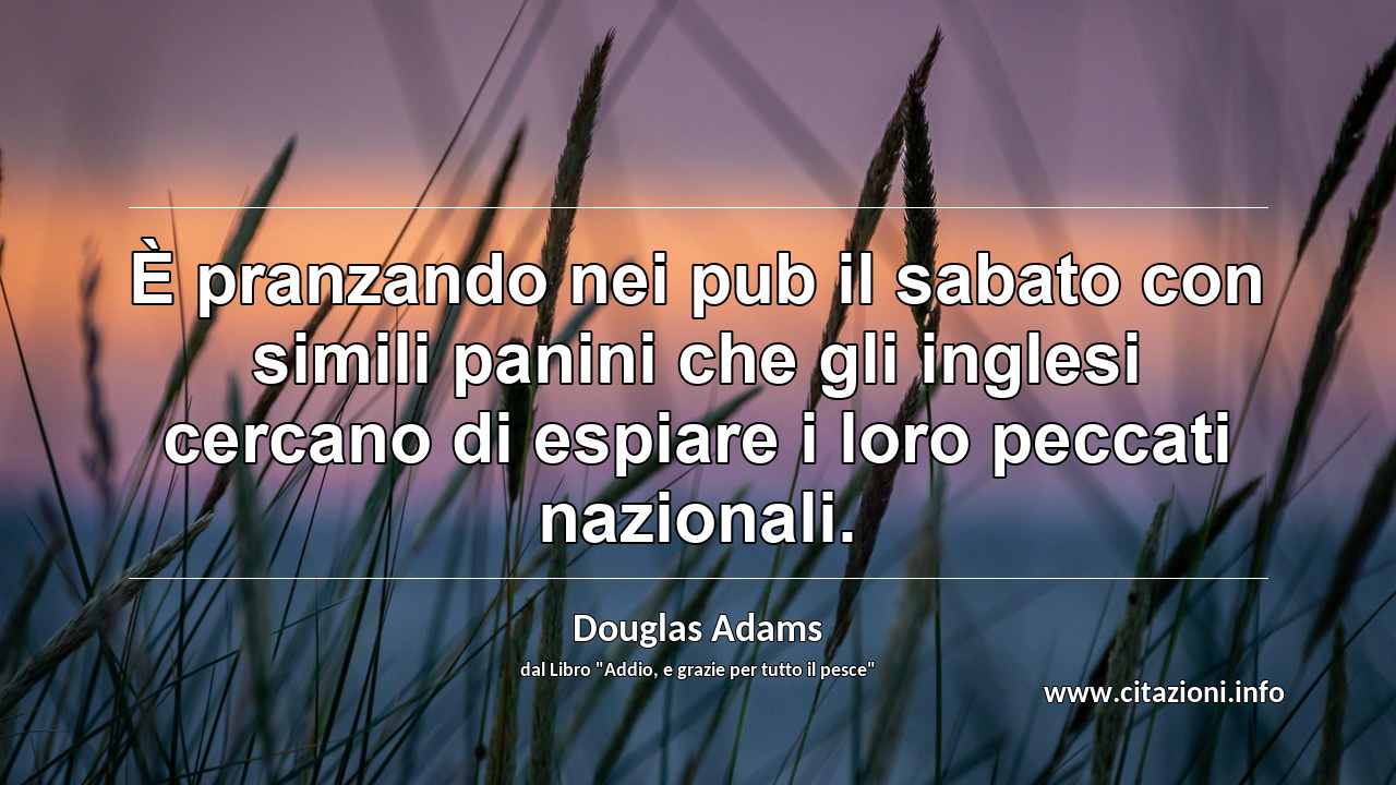 “È pranzando nei pub il sabato con simili panini che gli inglesi cercano di espiare i loro peccati nazionali.”