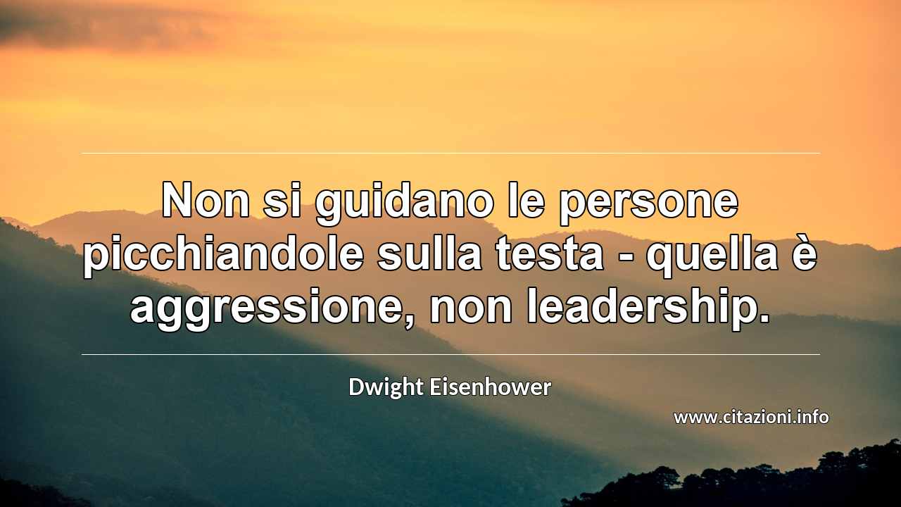 “Non si guidano le persone picchiandole sulla testa - quella è aggressione, non leadership.”