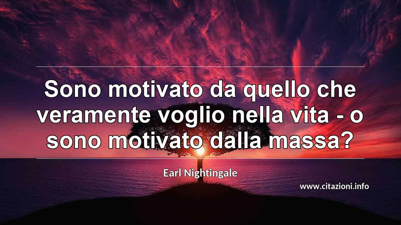 “Sono motivato da quello che veramente voglio nella vita - o sono motivato dalla massa?”