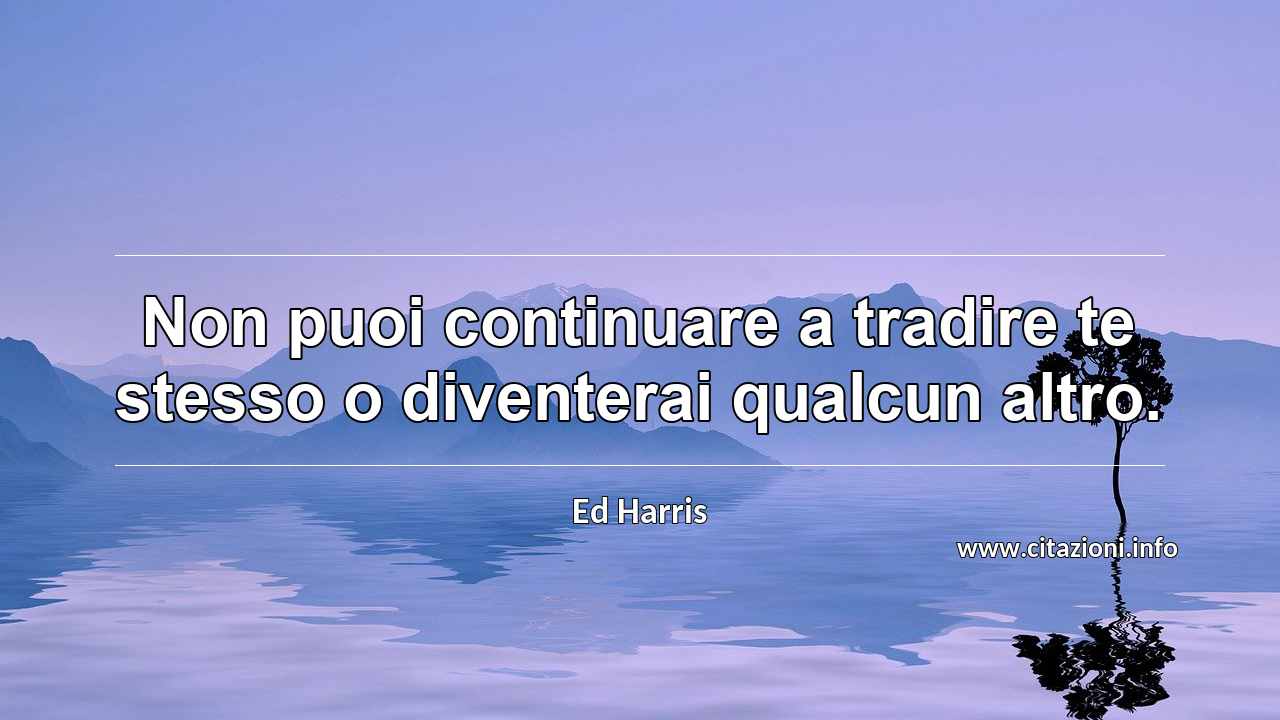 “Non puoi continuare a tradire te stesso o diventerai qualcun altro.”