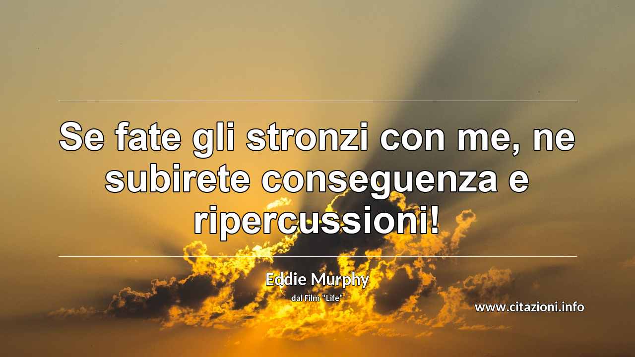 “Se fate gli stronzi con me, ne subirete conseguenza e ripercussioni!”