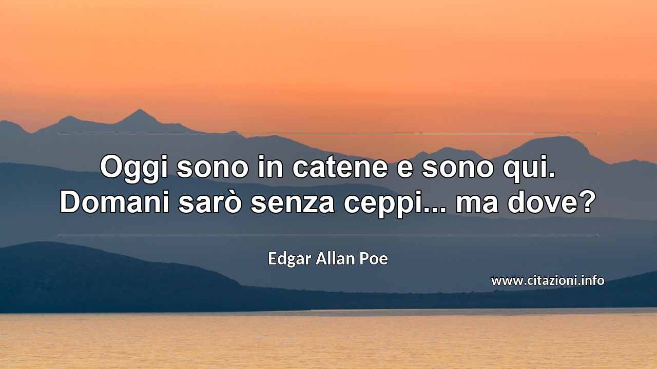 “Oggi sono in catene e sono qui. Domani sarò senza ceppi... ma dove?”