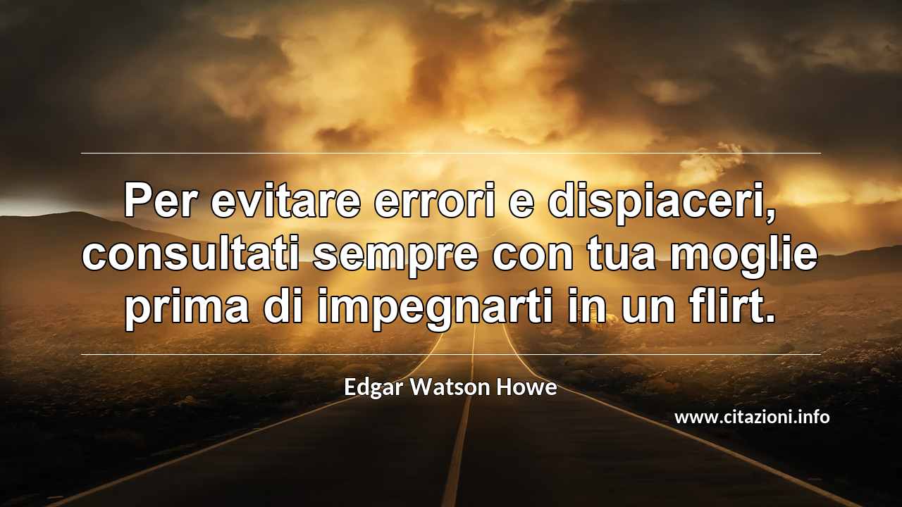“Per evitare errori e dispiaceri, consultati sempre con tua moglie prima di impegnarti in un flirt.”