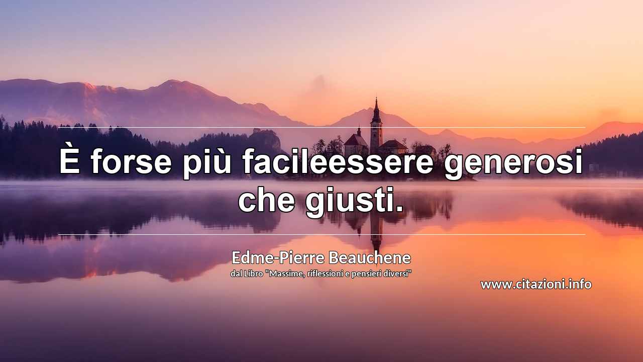 “È forse più facileessere generosi che giusti.”