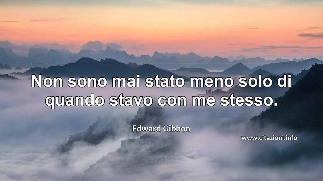 “Non sono mai stato meno solo di quando stavo con me stesso.”