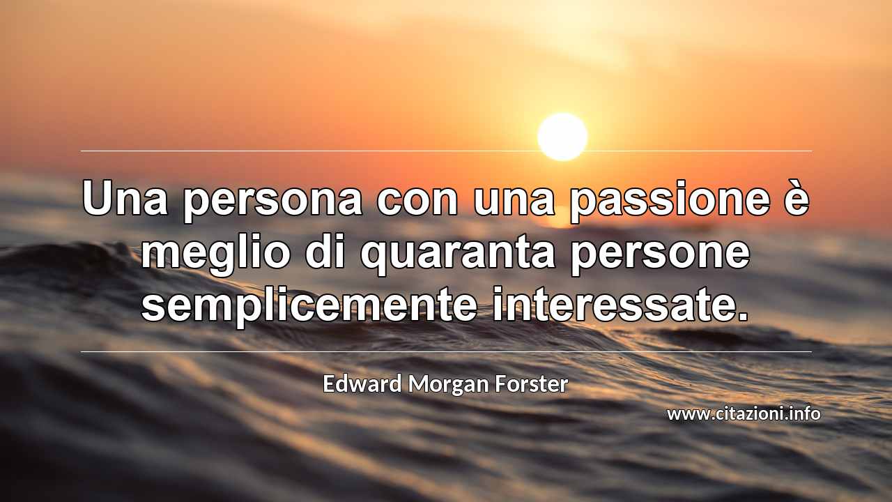 “Una persona con una passione è meglio di quaranta persone semplicemente interessate.”