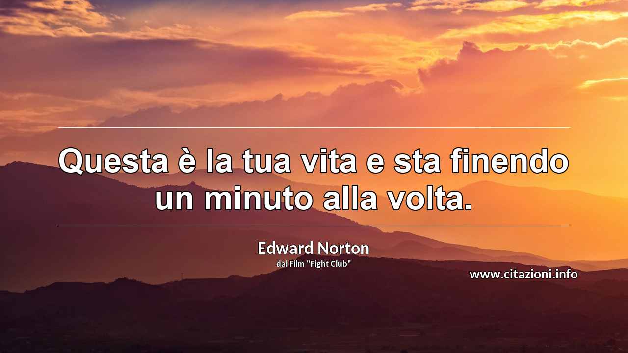 “Questa è la tua vita e sta finendo un minuto alla volta.”