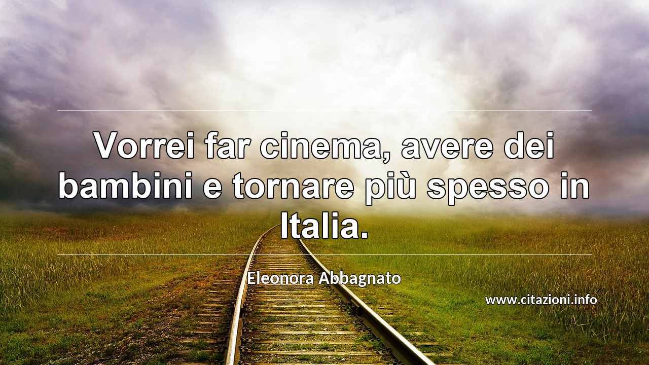 “Vorrei far cinema, avere dei bambini e tornare più spesso in Italia.”