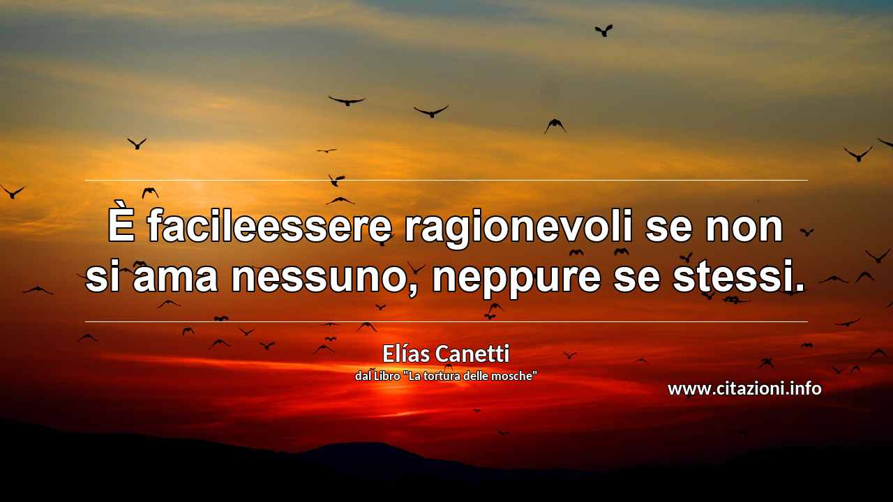 “È facileessere ragionevoli se non si ama nessuno, neppure se stessi.”