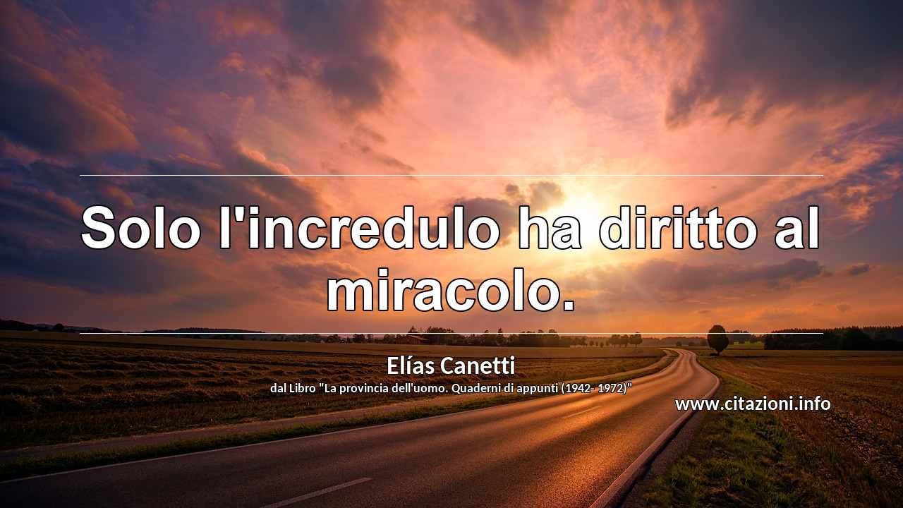 “Solo l'incredulo ha diritto al miracolo.”