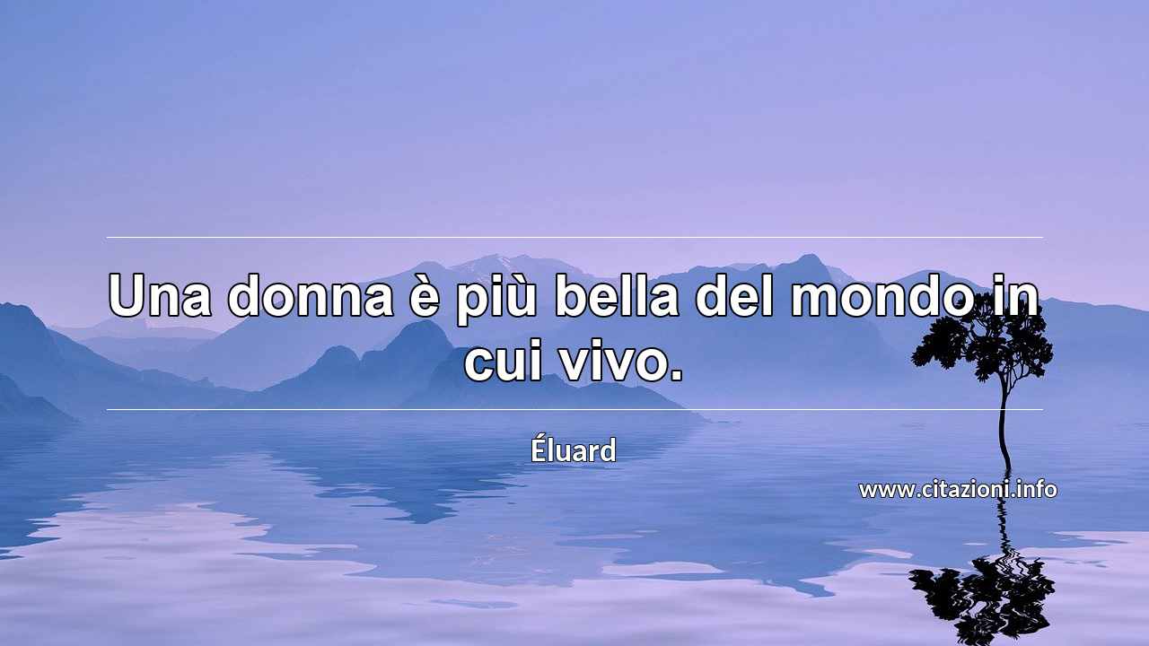 “Una donna è più bella del mondo in cui vivo.”