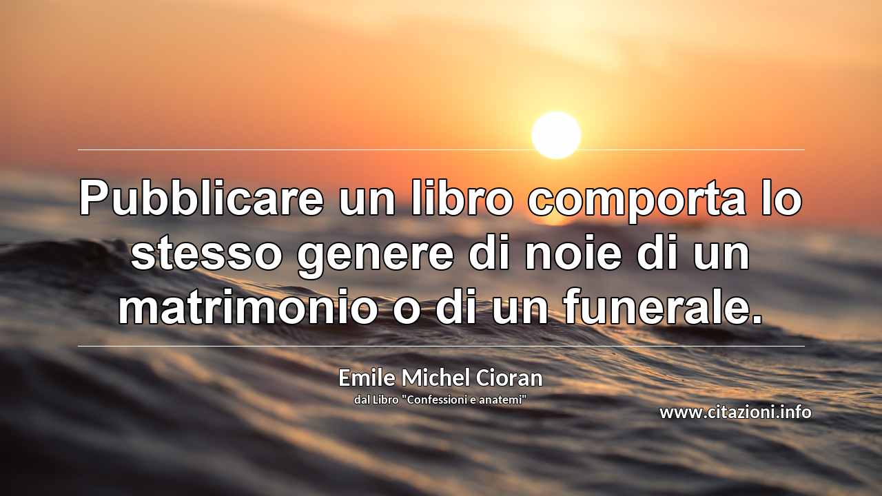 “Pubblicare un libro comporta lo stesso genere di noie di un matrimonio o di un funerale.”
