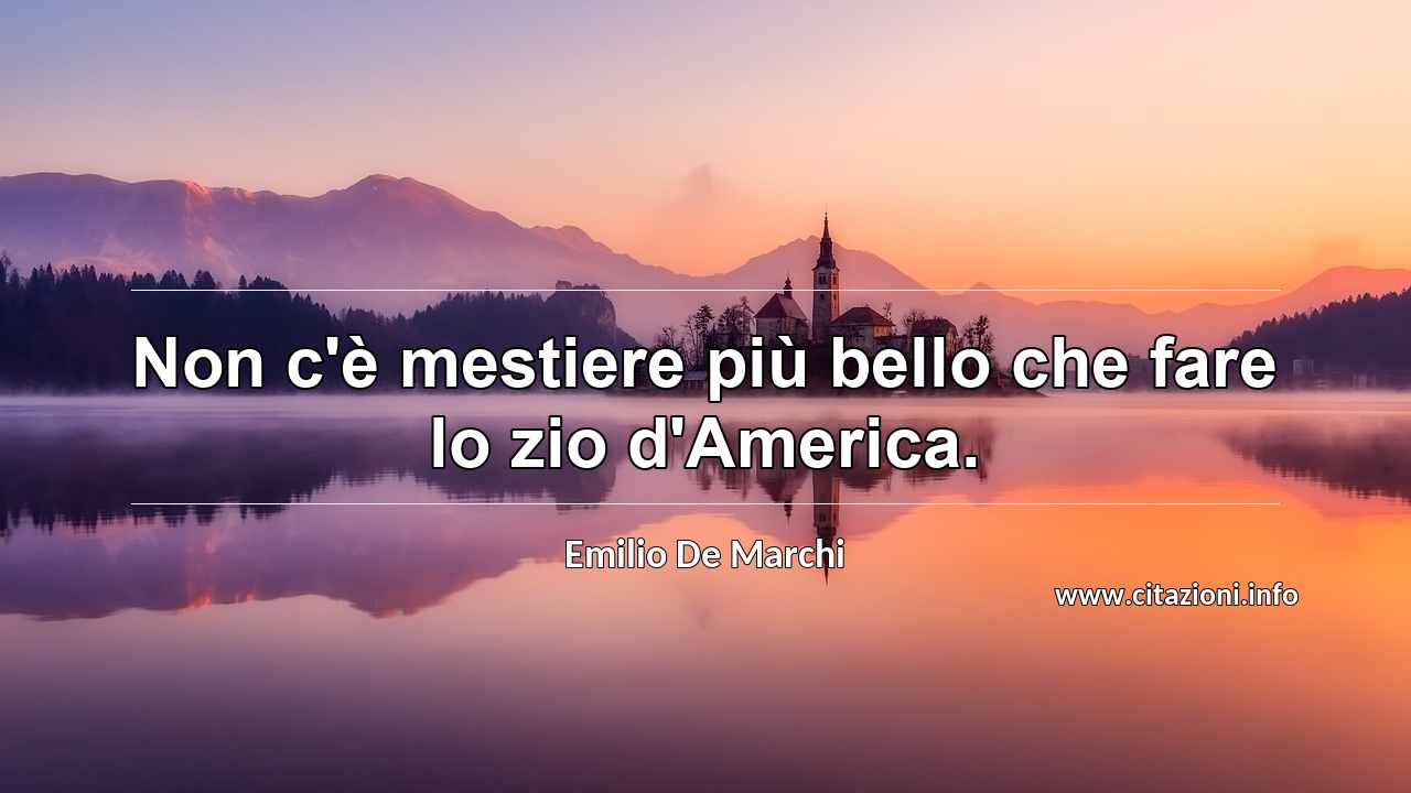 “Non c'è mestiere più bello che fare lo zio d'America.”