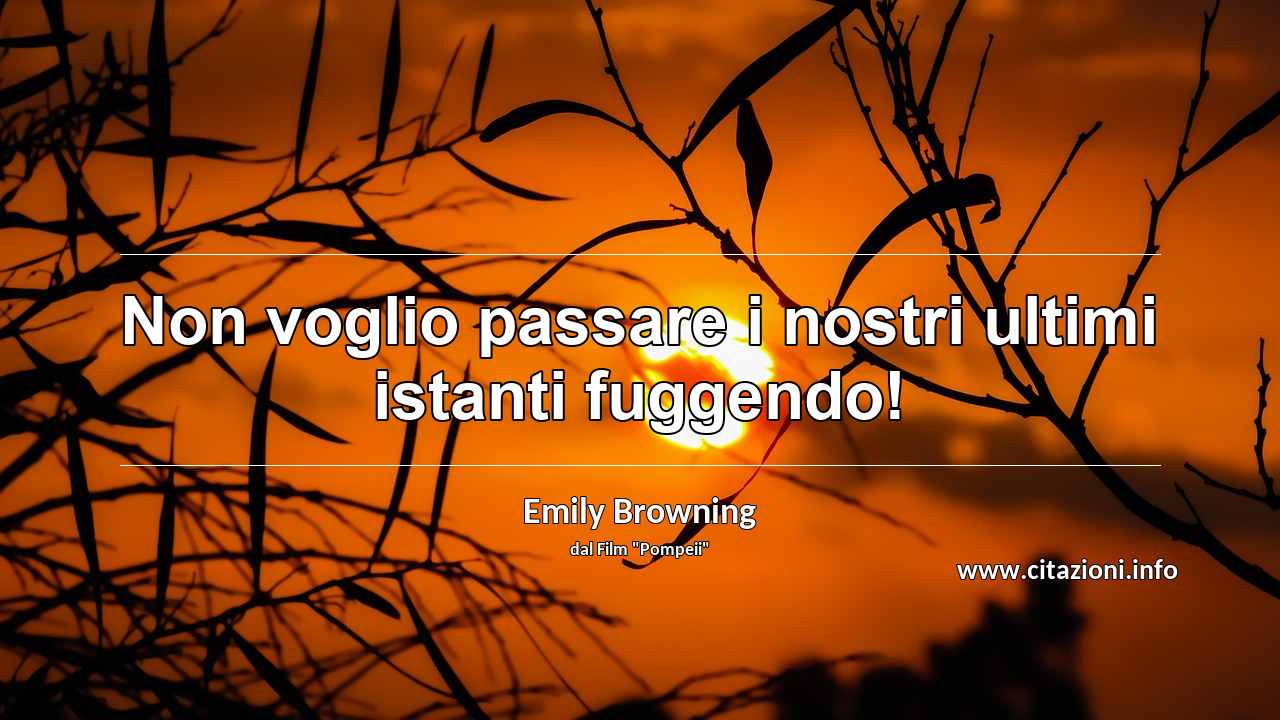 “Non voglio passare i nostri ultimi istanti fuggendo!”