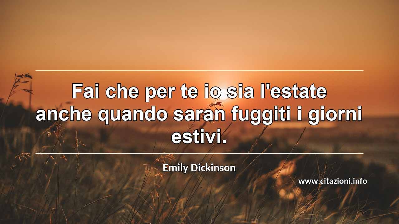“Fai che per te io sia l'estate anche quando saran fuggiti i giorni estivi.”