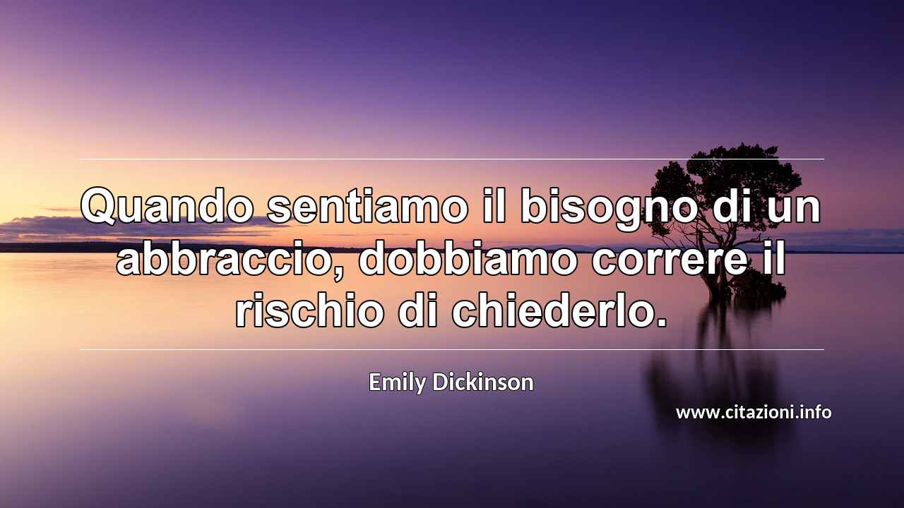 “Quando sentiamo il bisogno di un abbraccio, dobbiamo correre il rischio di chiederlo.”