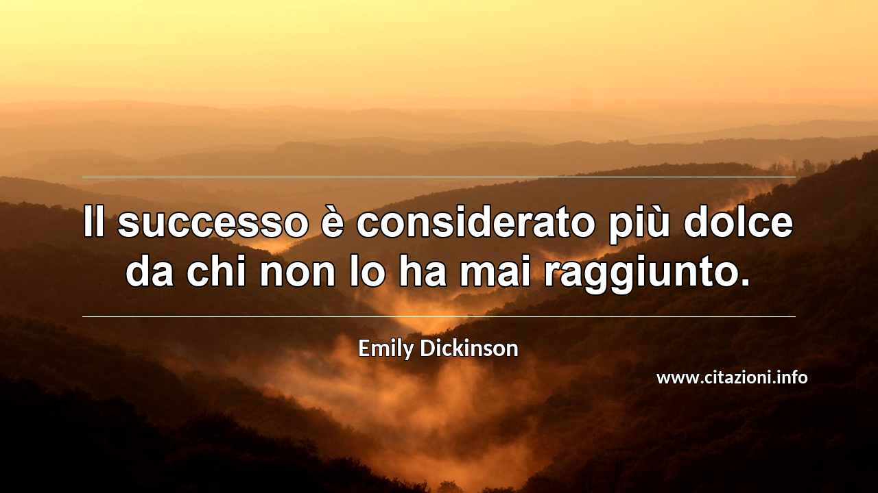 “Il successo è considerato più dolce da chi non lo ha mai raggiunto.”