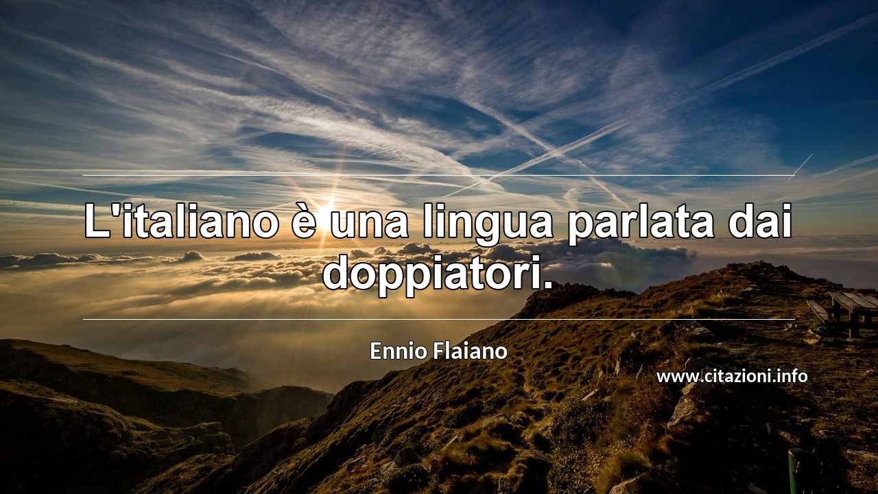 “L'italiano è una lingua parlata dai doppiatori.”