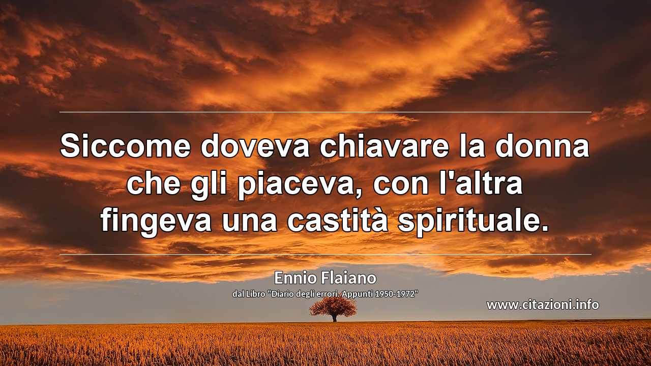 “Siccome doveva chiavare la donna che gli piaceva, con l'altra fingeva una castità spirituale.”