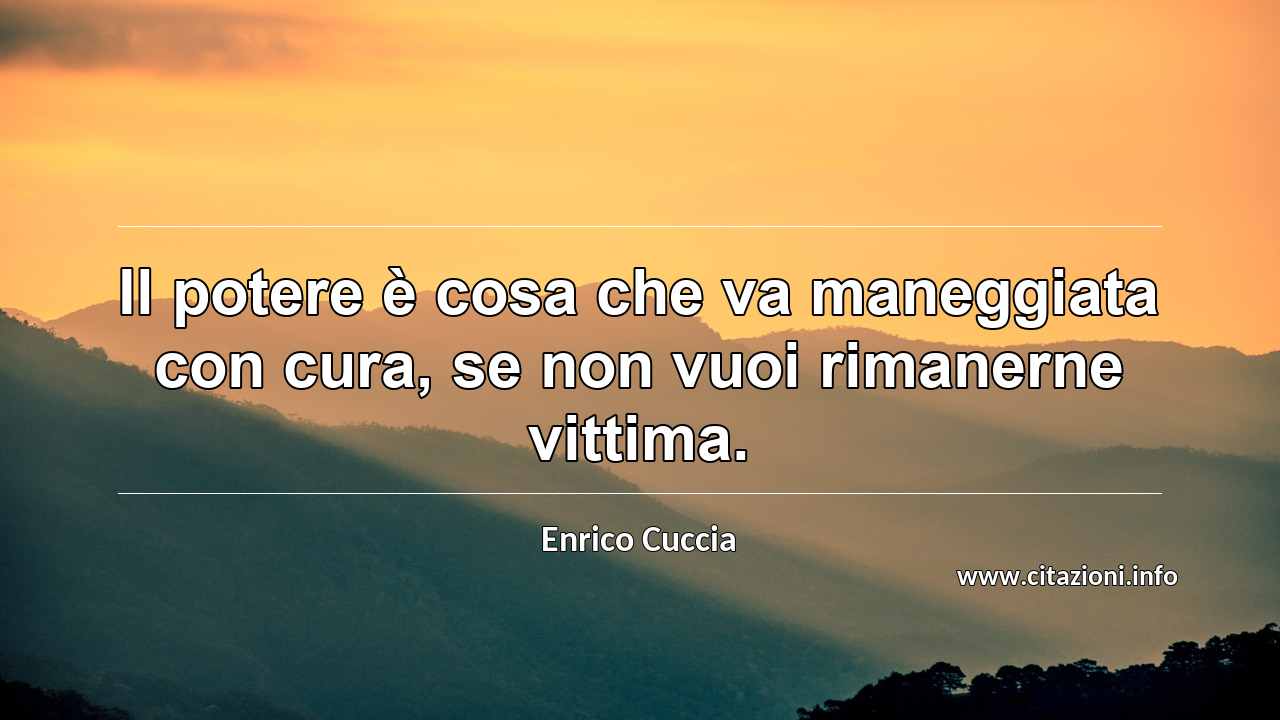 “Il potere è cosa che va maneggiata con cura, se non vuoi rimanerne vittima.”