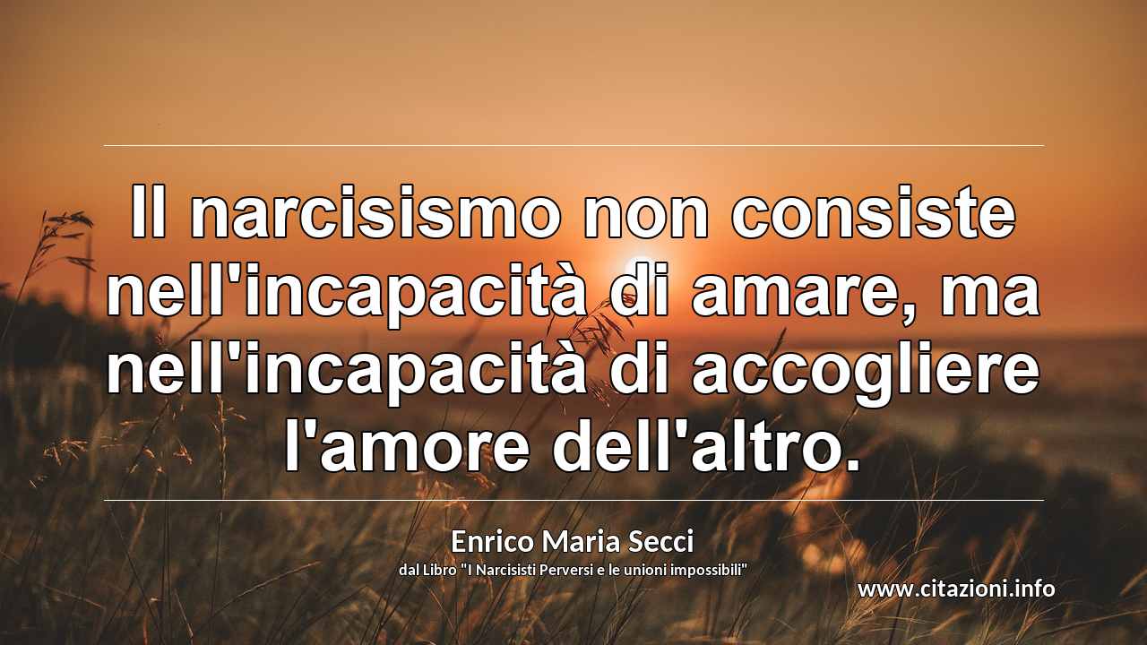 “Il narcisismo non consiste nell'incapacità di amare, ma nell'incapacità di accogliere l'amore dell'altro.”
