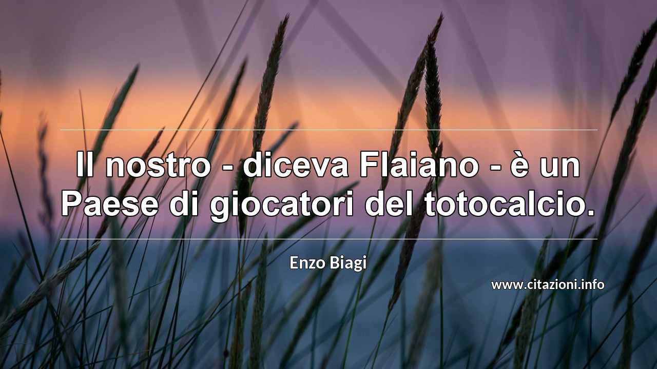 “Il nostro - diceva Flaiano - è un Paese di giocatori del totocalcio.”