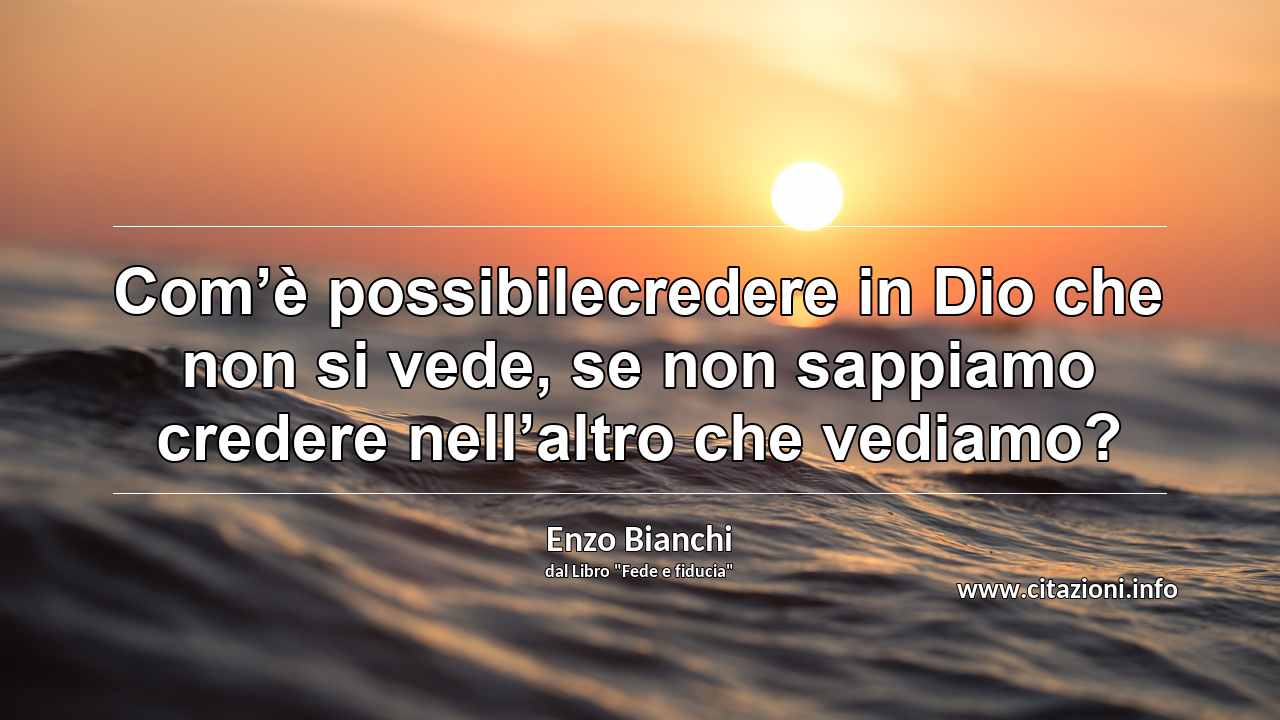 “Com’è possibilecredere in Dio che non si vede, se non sappiamo credere nell’altro che vediamo?”