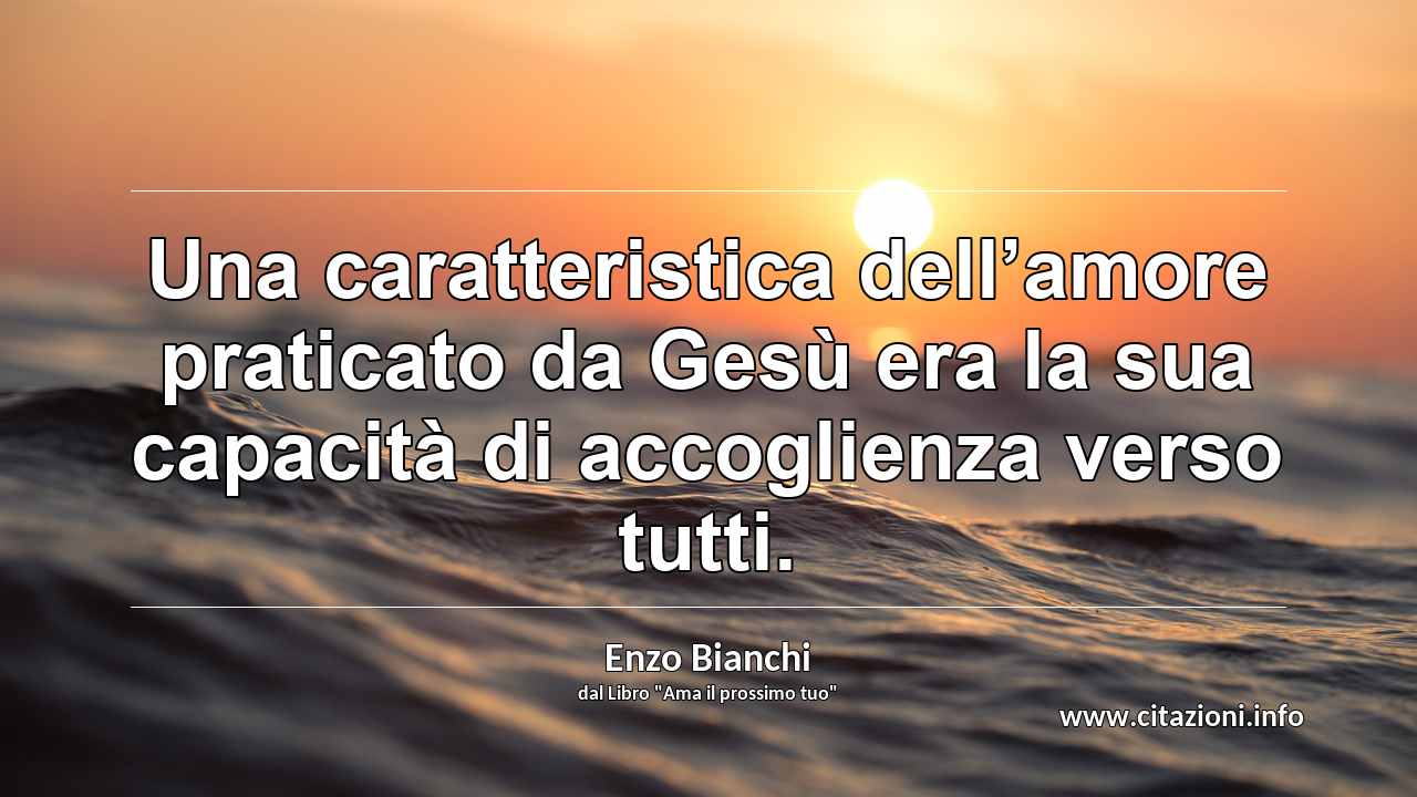 “Una caratteristica dell’amore praticato da Gesù era la sua capacità di accoglienza verso tutti.”