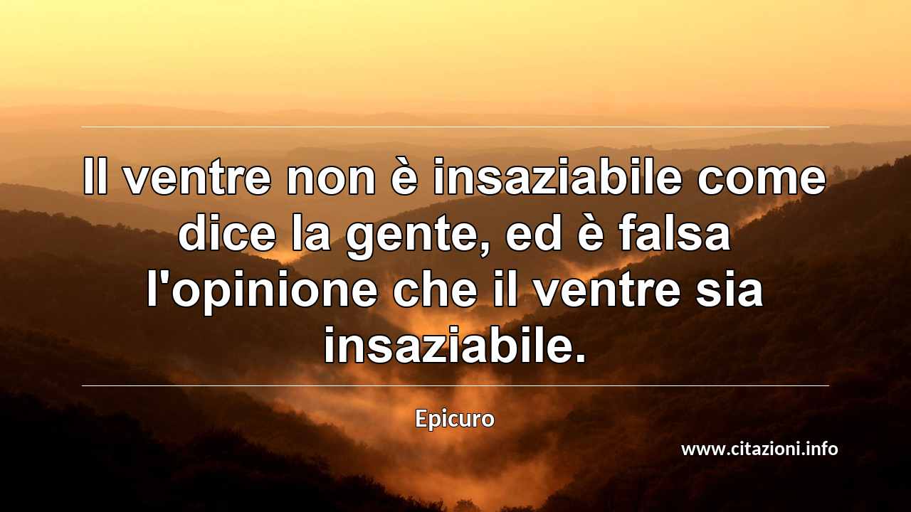 “Il ventre non è insaziabile come dice la gente, ed è falsa l'opinione che il ventre sia insaziabile.”