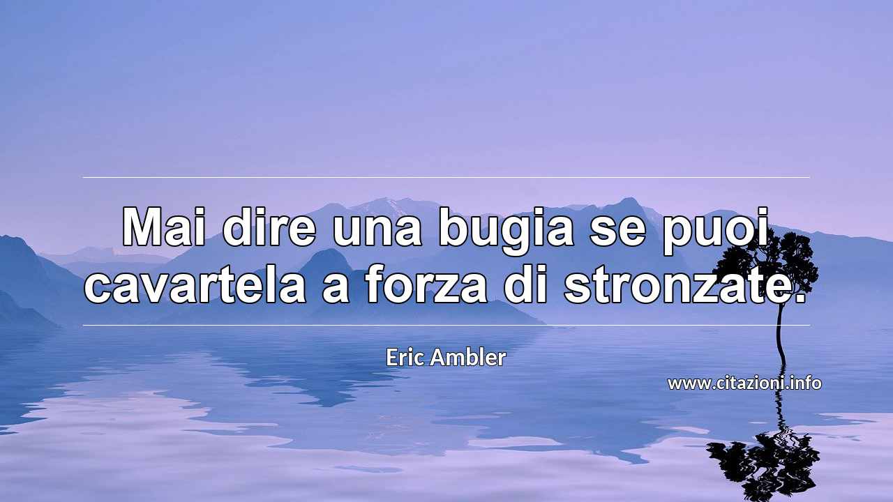“Mai dire una bugia se puoi cavartela a forza di stronzate.”