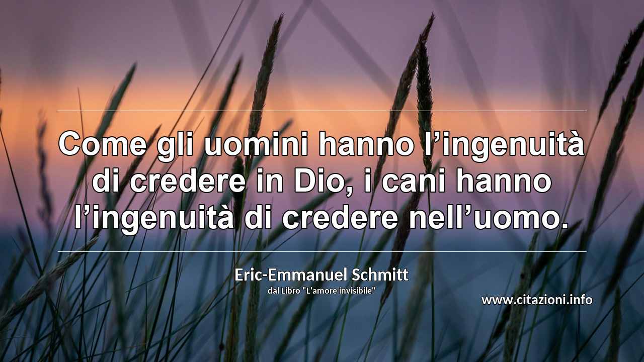 “Come gli uomini hanno l’ingenuità di credere in Dio, i cani hanno l’ingenuità di credere nell’uomo.”