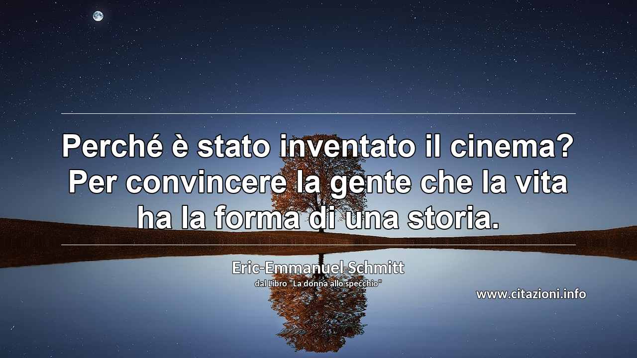 “Perché è stato inventato il cinema? Per convincere la gente che la vita ha la forma di una storia.”