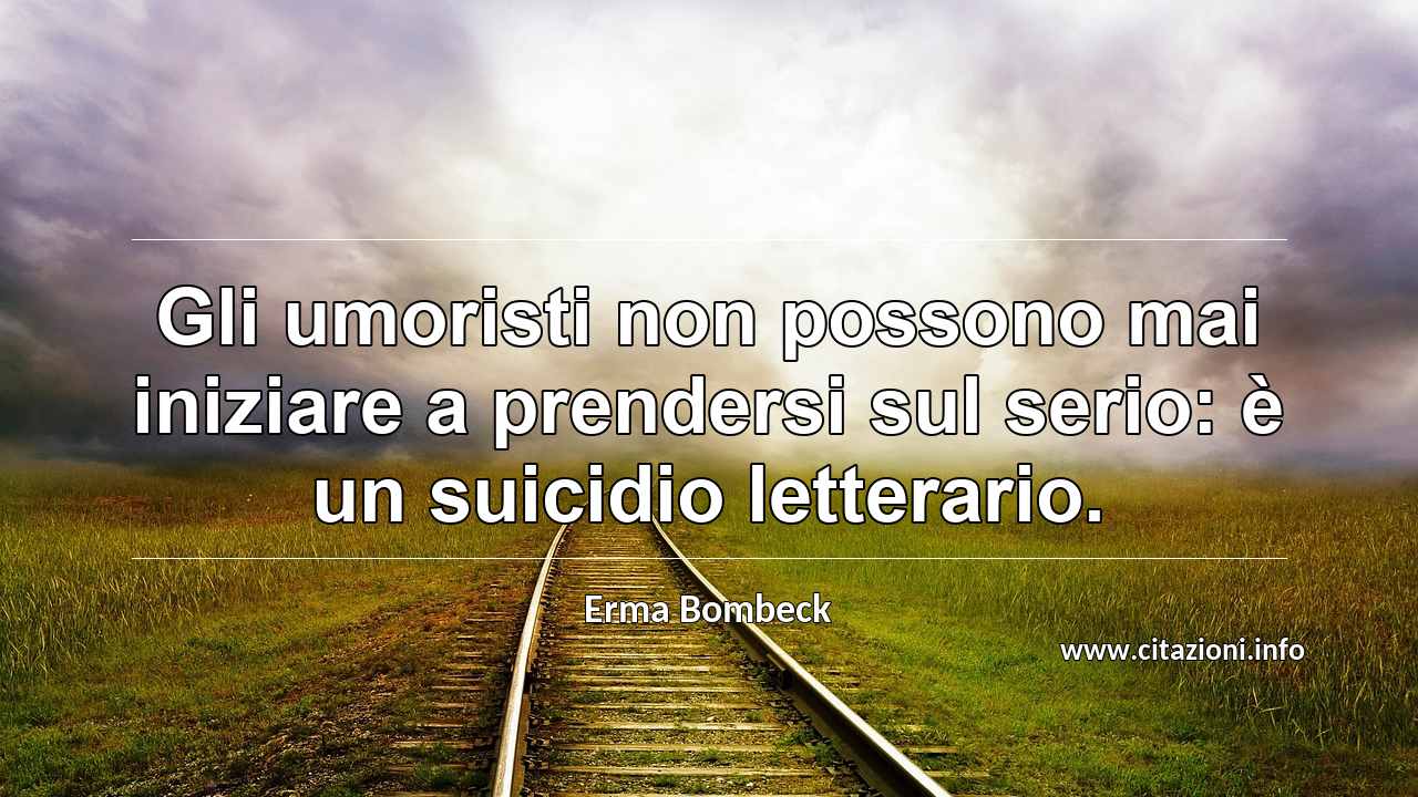 “Gli umoristi non possono mai iniziare a prendersi sul serio: è un suicidio letterario.”