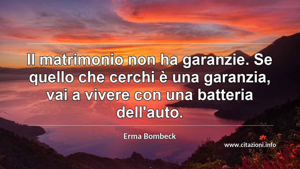 “Il matrimonio non ha garanzie. Se quello che cerchi è una garanzia, vai a vivere con una batteria dell'auto.”