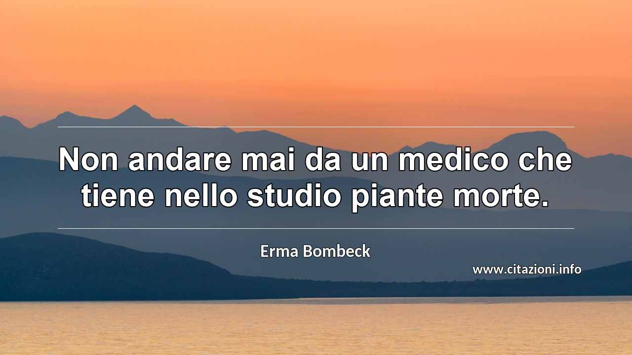 “Non andare mai da un medico che tiene nello studio piante morte.”