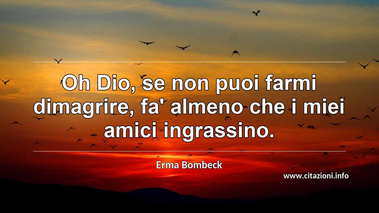 “Oh Dio, se non puoi farmi dimagrire, fa' almeno che i miei amici ingrassino.”