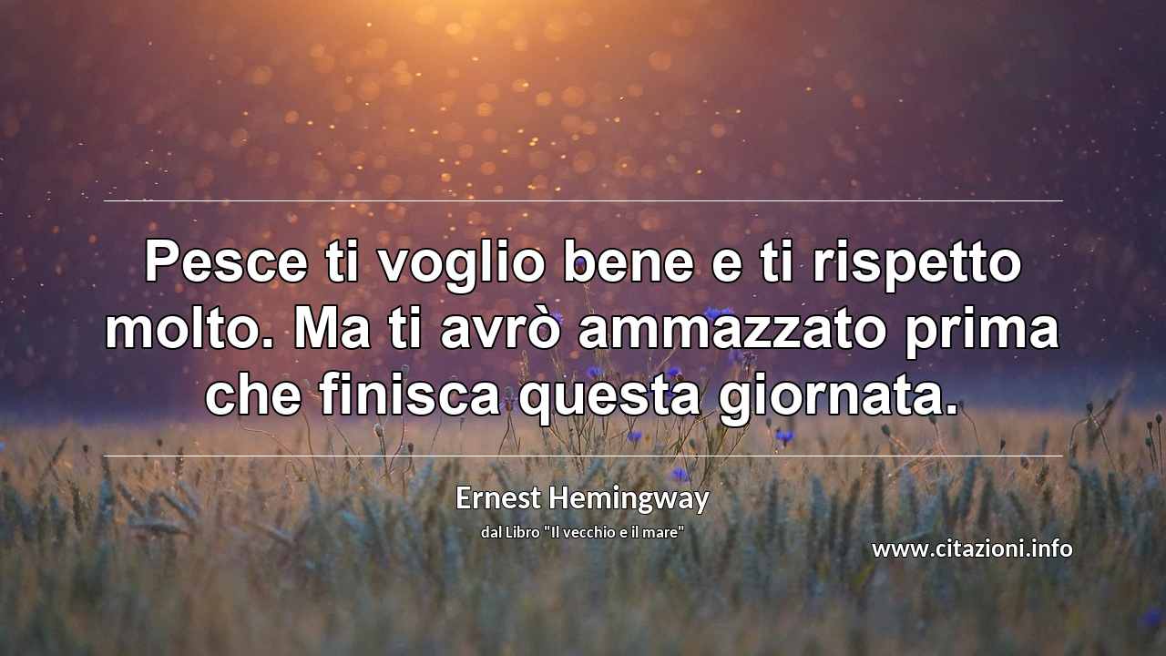“Pesce ti voglio bene e ti rispetto molto. Ma ti avrò ammazzato prima che finisca questa giornata.”